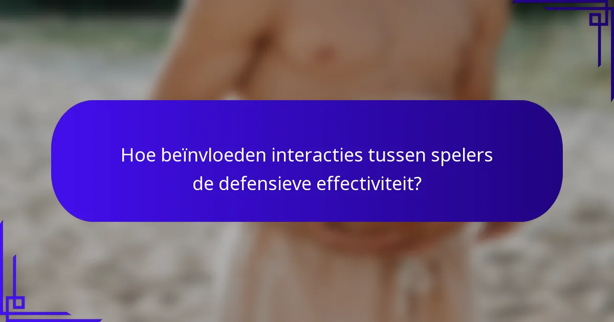Hoe beïnvloeden interacties tussen spelers de defensieve effectiviteit?