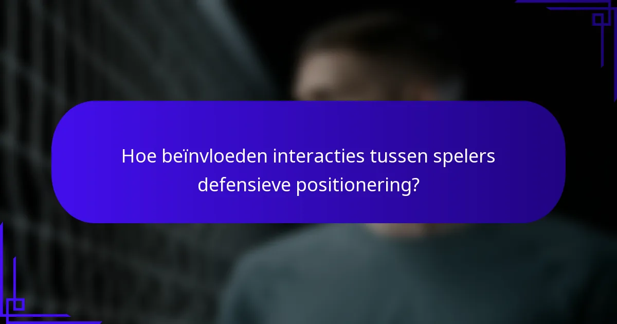 Hoe beïnvloeden interacties tussen spelers defensieve positionering?