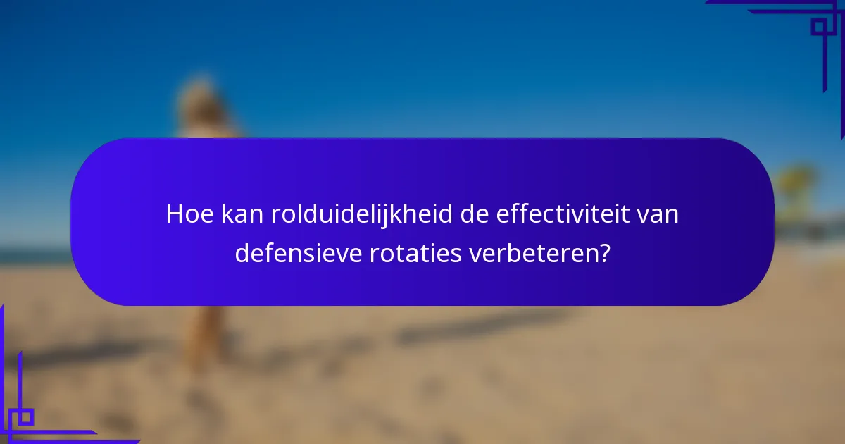 Hoe kan rolduidelijkheid de effectiviteit van defensieve rotaties verbeteren?