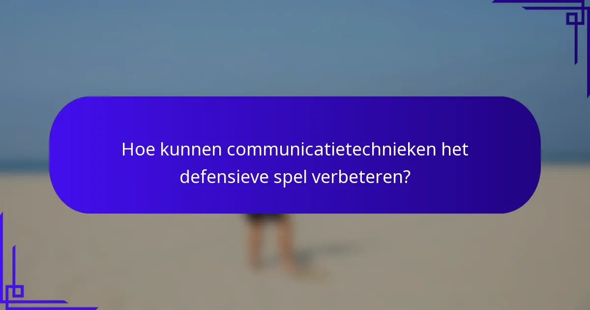 Hoe kunnen communicatietechnieken het defensieve spel verbeteren?