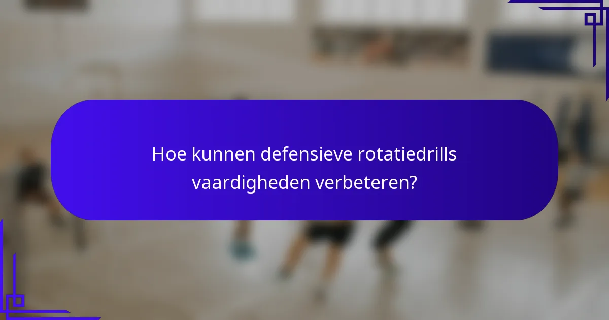 Hoe kunnen defensieve rotatiedrills vaardigheden verbeteren?