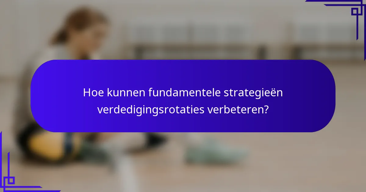 Hoe kunnen fundamentele strategieën verdedigingsrotaties verbeteren?