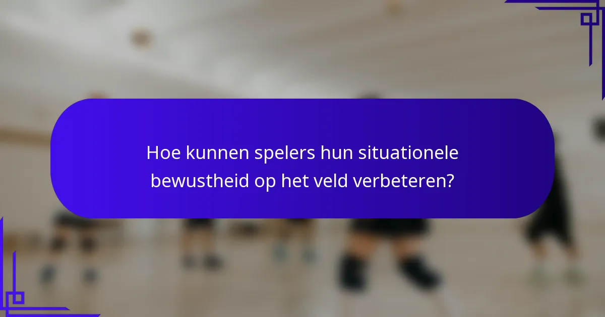 Hoe kunnen spelers hun situationele bewustheid op het veld verbeteren?