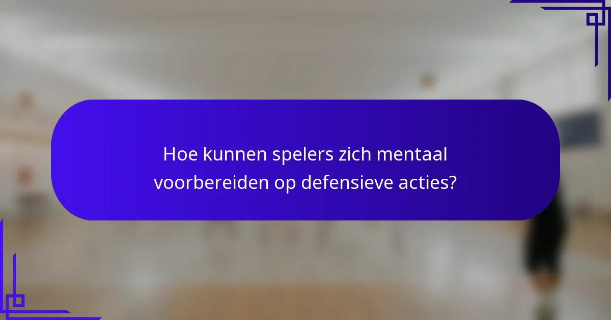 Hoe kunnen spelers zich mentaal voorbereiden op defensieve acties?