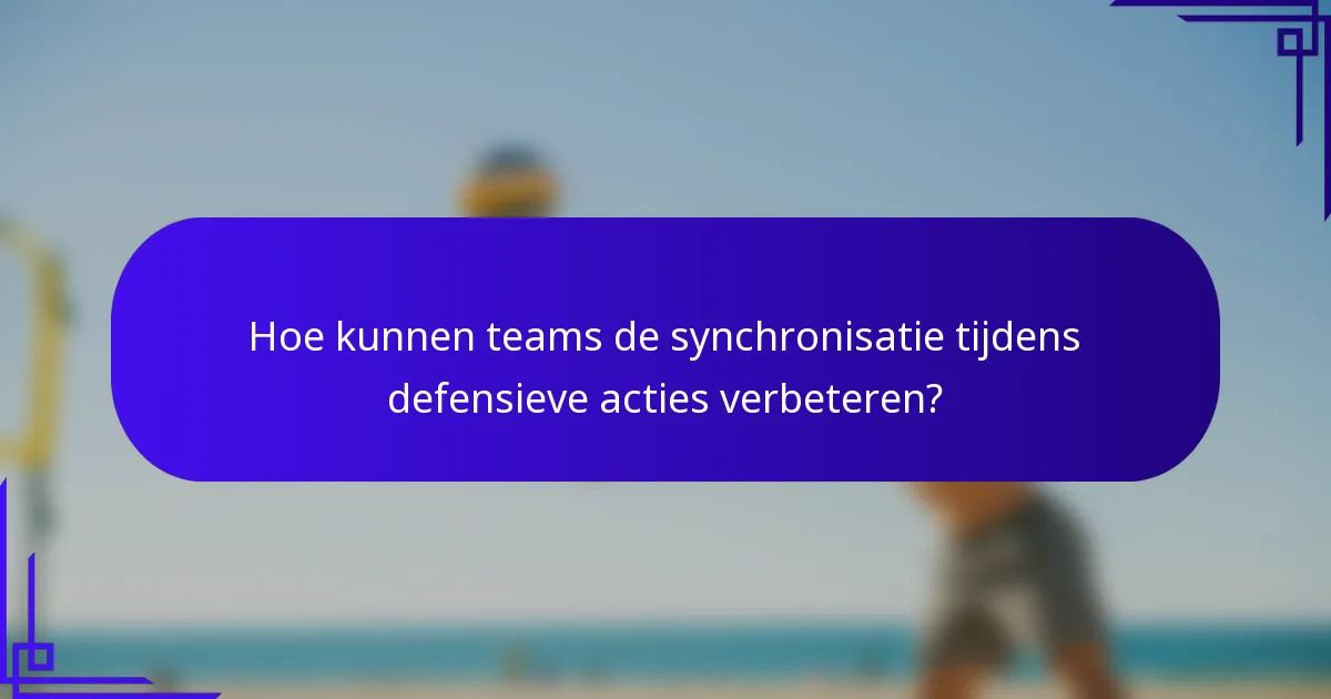 Hoe kunnen teams de synchronisatie tijdens defensieve acties verbeteren?