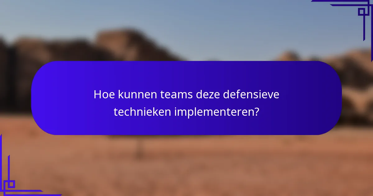 Hoe kunnen teams deze defensieve technieken implementeren?