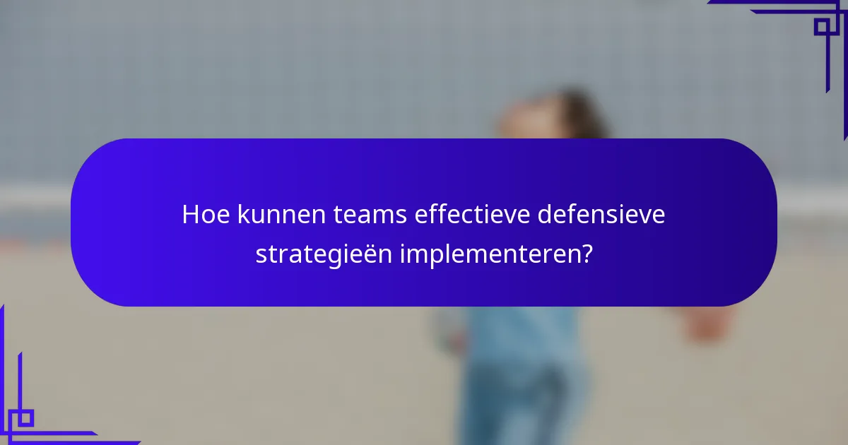 Hoe kunnen teams effectieve defensieve strategieën implementeren?