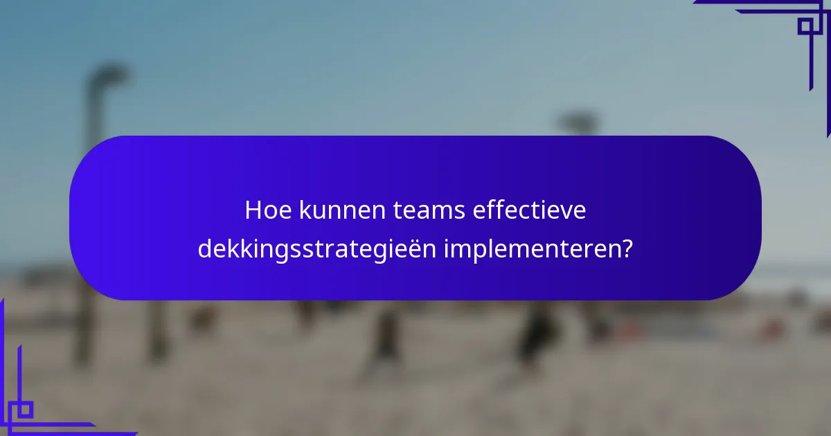 Hoe kunnen teams effectieve dekkingsstrategieën implementeren?