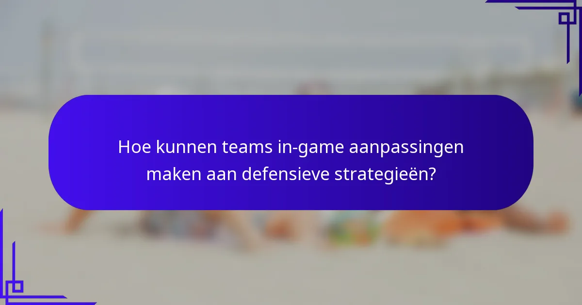 Hoe kunnen teams in-game aanpassingen maken aan defensieve strategieën?