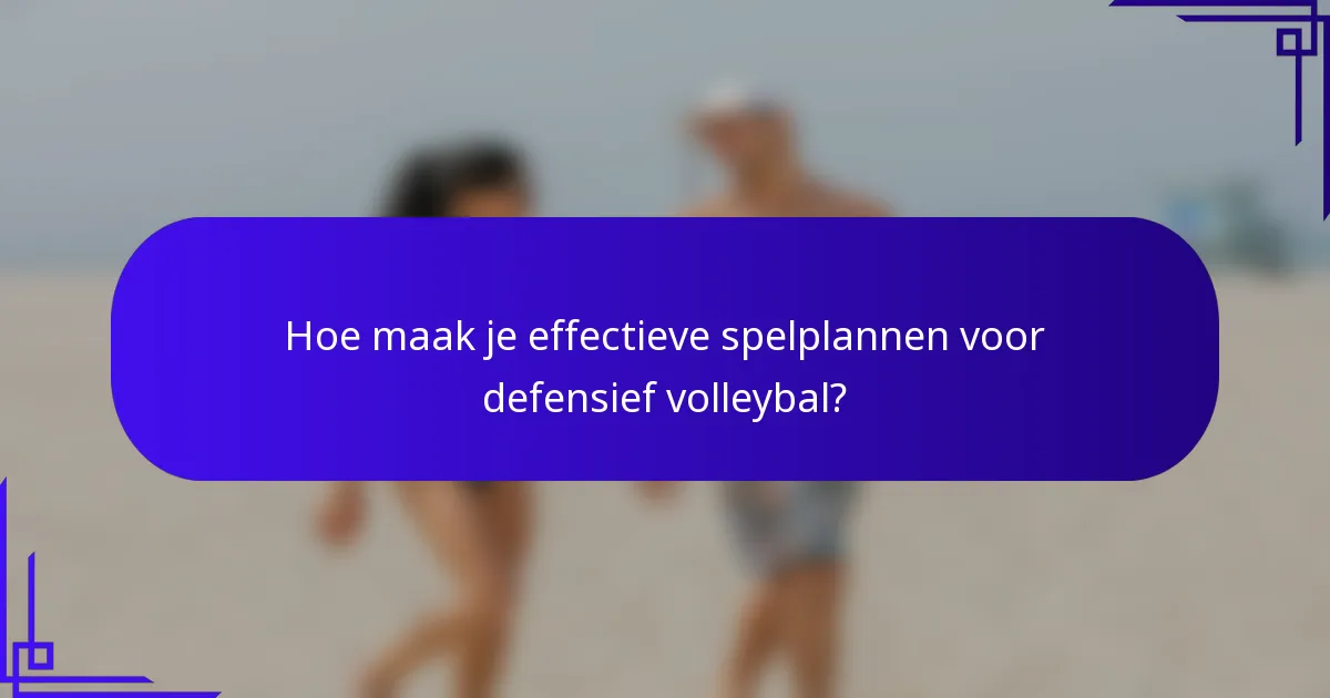 Hoe maak je effectieve spelplannen voor defensief volleybal?