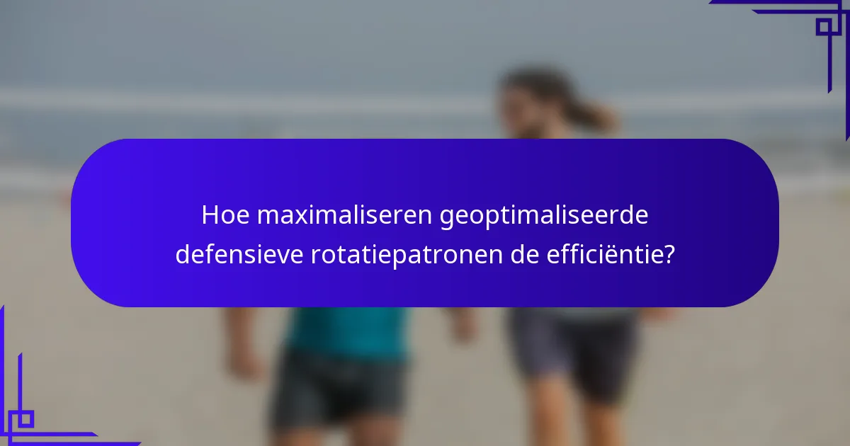 Hoe maximaliseren geoptimaliseerde defensieve rotatiepatronen de efficiëntie?
