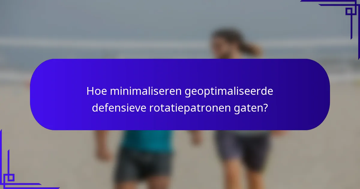Hoe minimaliseren geoptimaliseerde defensieve rotatiepatronen gaten?