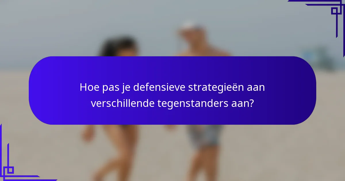 Hoe pas je defensieve strategieën aan verschillende tegenstanders aan?