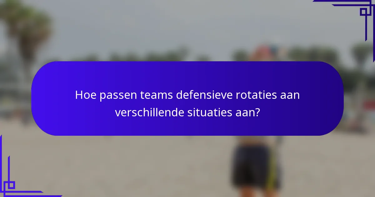 Hoe passen teams defensieve rotaties aan verschillende situaties aan?