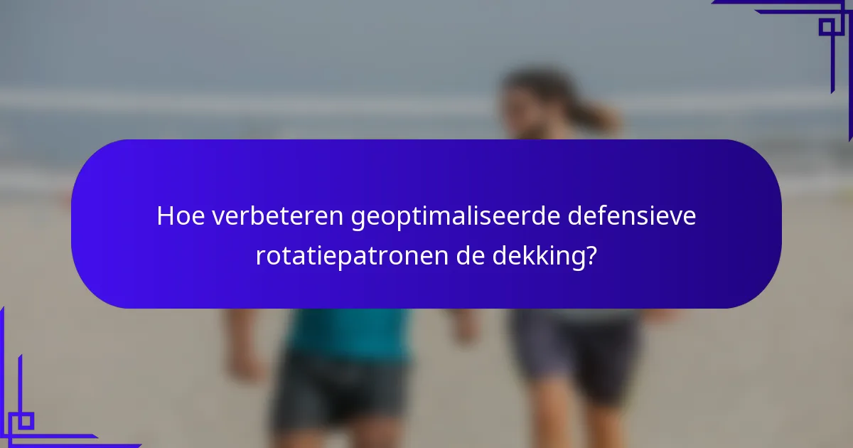 Hoe verbeteren geoptimaliseerde defensieve rotatiepatronen de dekking?
