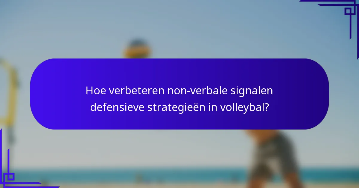 Hoe verbeteren non-verbale signalen defensieve strategieën in volleybal?