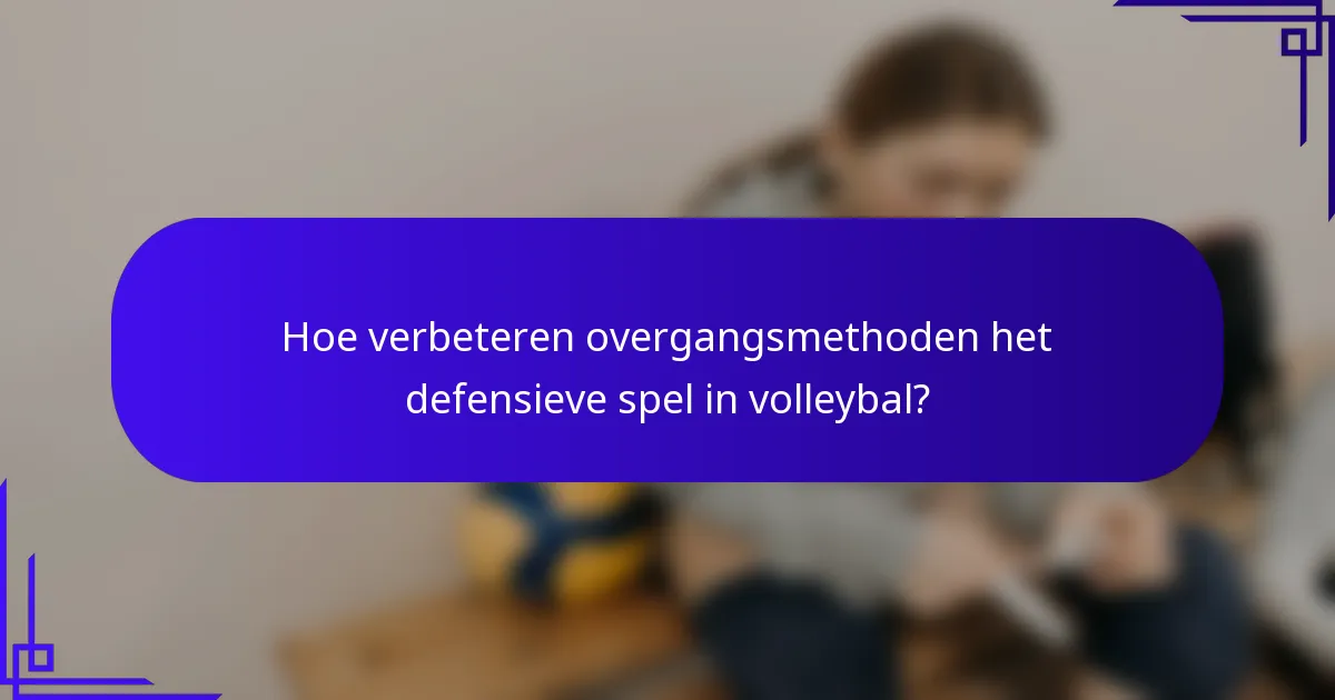 Hoe verbeteren overgangsmethoden het defensieve spel in volleybal?