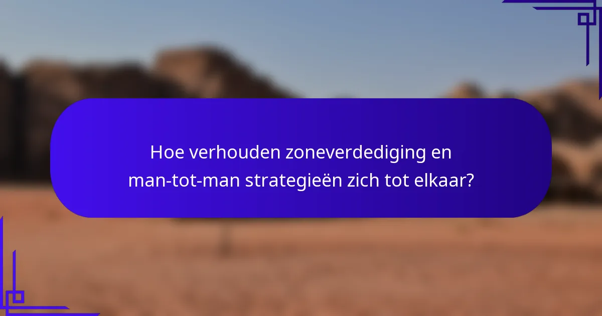 Hoe verhouden zoneverdediging en man-tot-man strategieën zich tot elkaar?