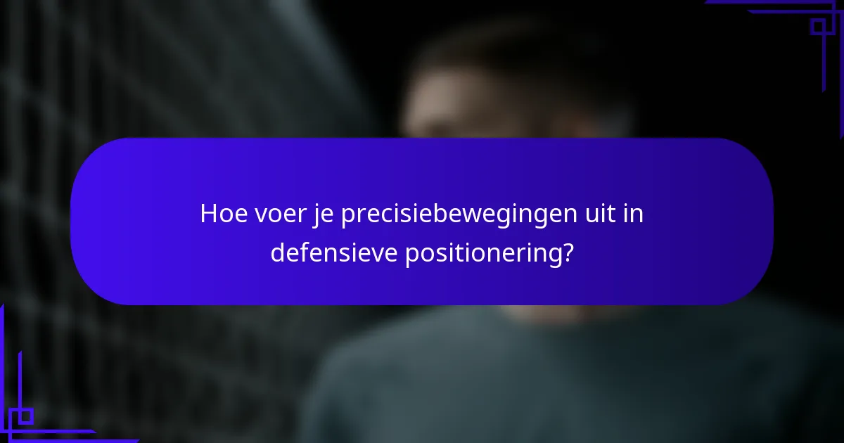Hoe voer je precisiebewegingen uit in defensieve positionering?