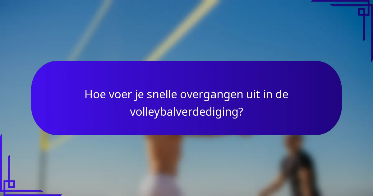Hoe voer je snelle overgangen uit in de volleybalverdediging?