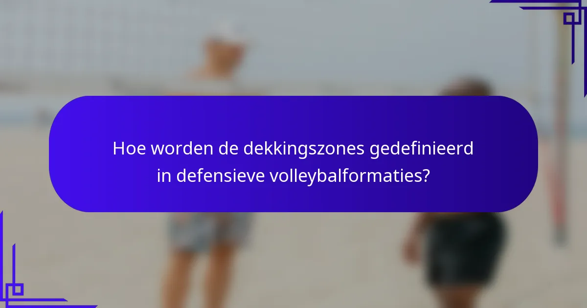 Hoe worden de dekkingszones gedefinieerd in defensieve volleybalformaties?