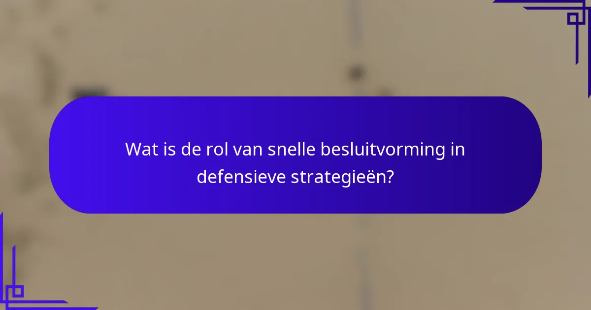 Wat is de rol van snelle besluitvorming in defensieve strategieën?