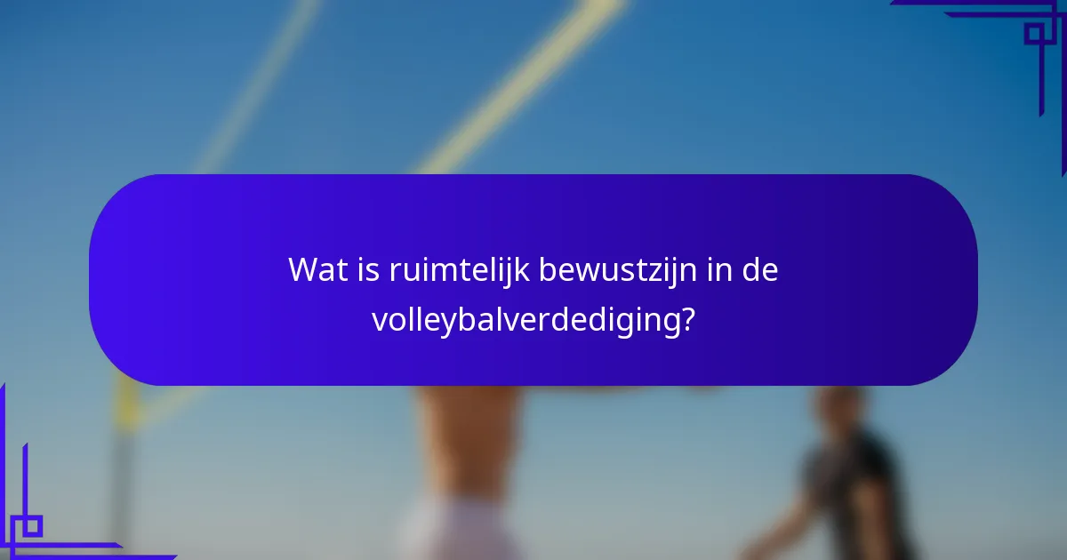 Wat is ruimtelijk bewustzijn in de volleybalverdediging?