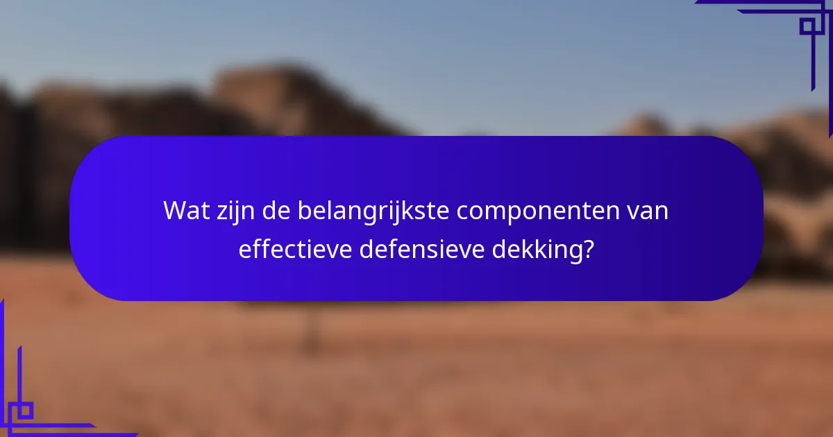 Wat zijn de belangrijkste componenten van effectieve defensieve dekking?