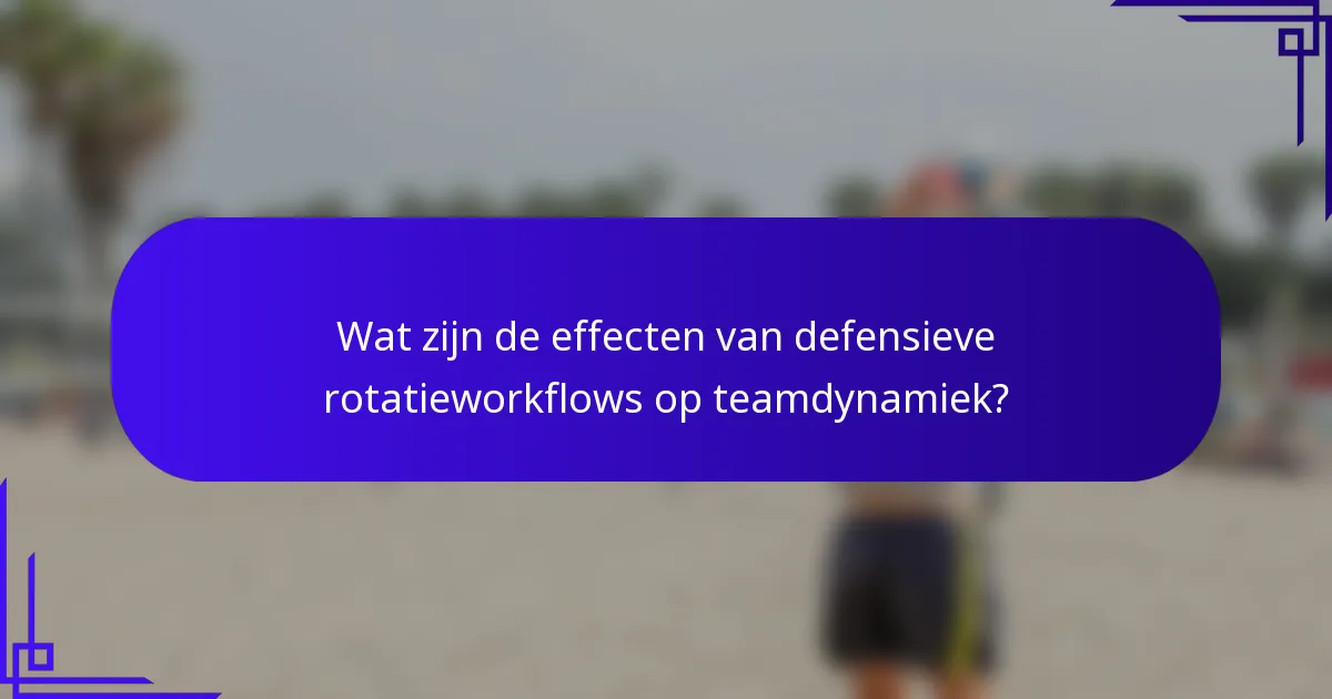 Wat zijn de effecten van defensieve rotatieworkflows op teamdynamiek?