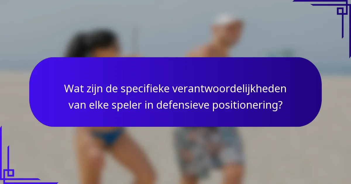 Wat zijn de specifieke verantwoordelijkheden van elke speler in defensieve positionering?