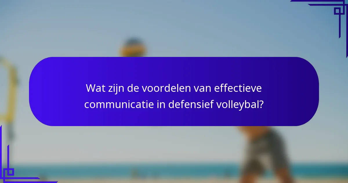 Wat zijn de voordelen van effectieve communicatie in defensief volleybal?