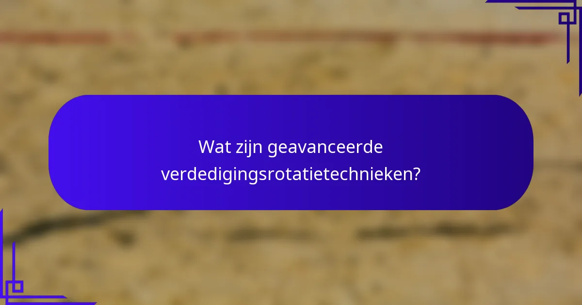 Wat zijn geavanceerde verdedigingsrotatietechnieken?