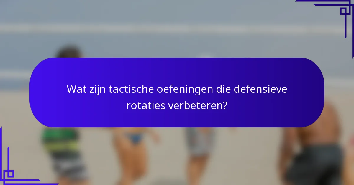 Wat zijn tactische oefeningen die defensieve rotaties verbeteren?