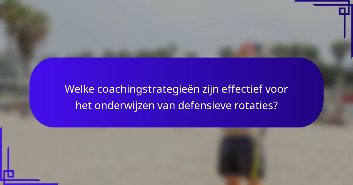 Welke coachingstrategieën zijn effectief voor het onderwijzen van defensieve rotaties?