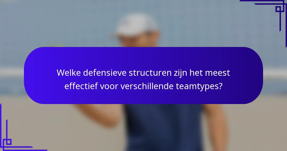 Welke defensieve structuren zijn het meest effectief voor verschillende teamtypes?