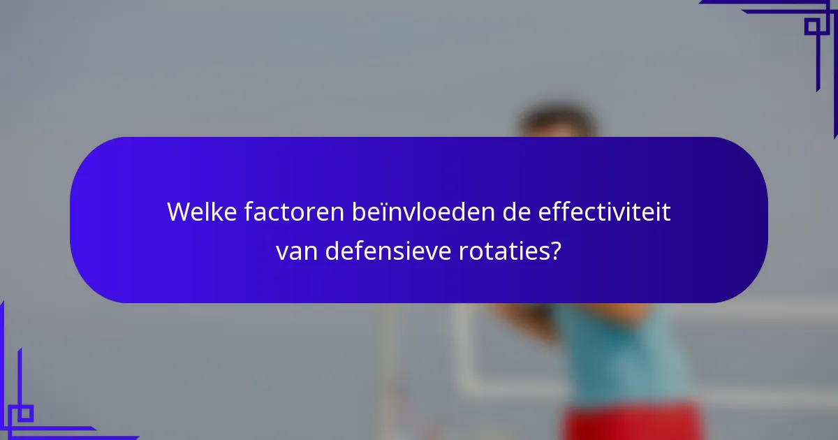 Welke factoren beïnvloeden de effectiviteit van defensieve rotaties?