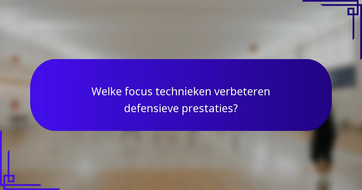 Welke focus technieken verbeteren defensieve prestaties?