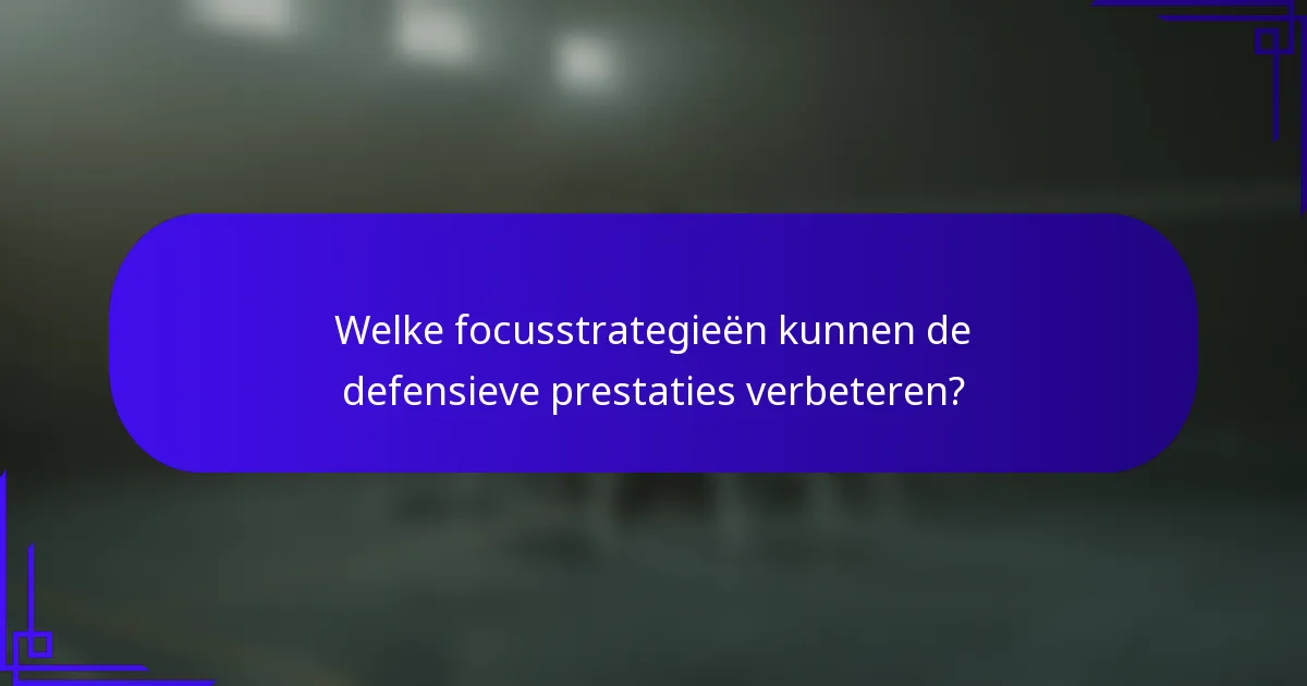 Welke focusstrategieën kunnen de defensieve prestaties verbeteren?