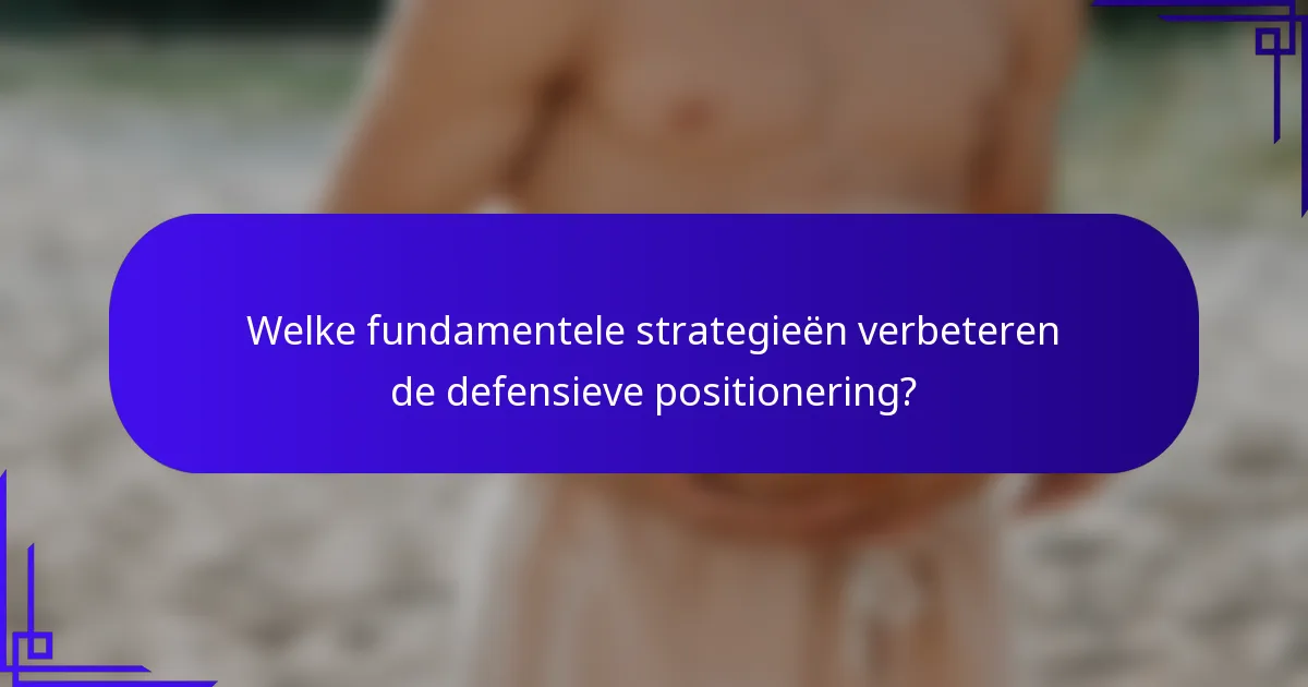 Welke fundamentele strategieën verbeteren de defensieve positionering?