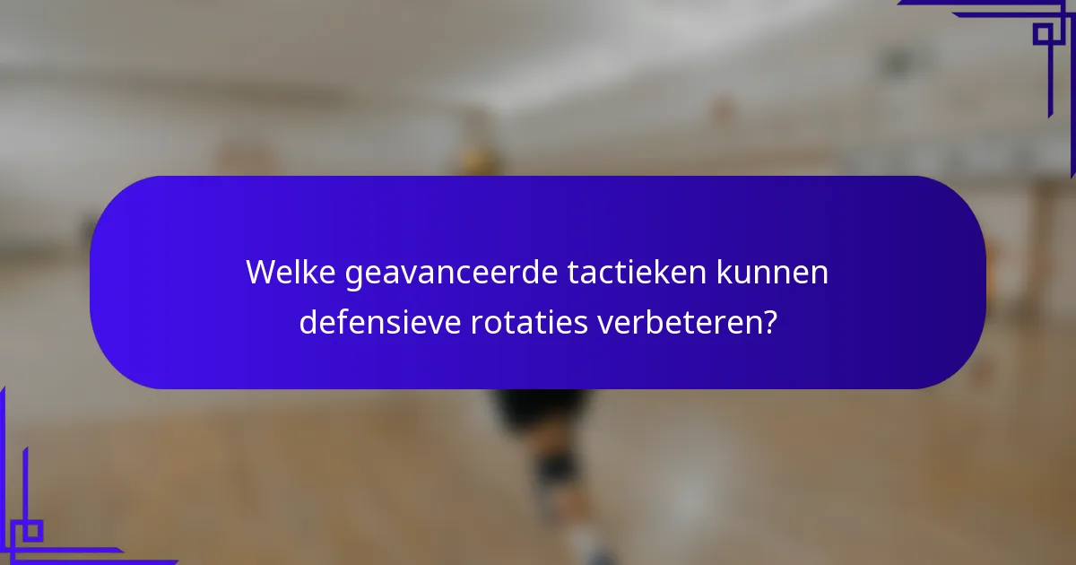 Welke geavanceerde tactieken kunnen defensieve rotaties verbeteren?