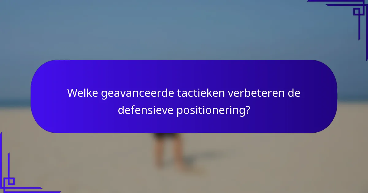 Welke geavanceerde tactieken verbeteren de defensieve positionering?