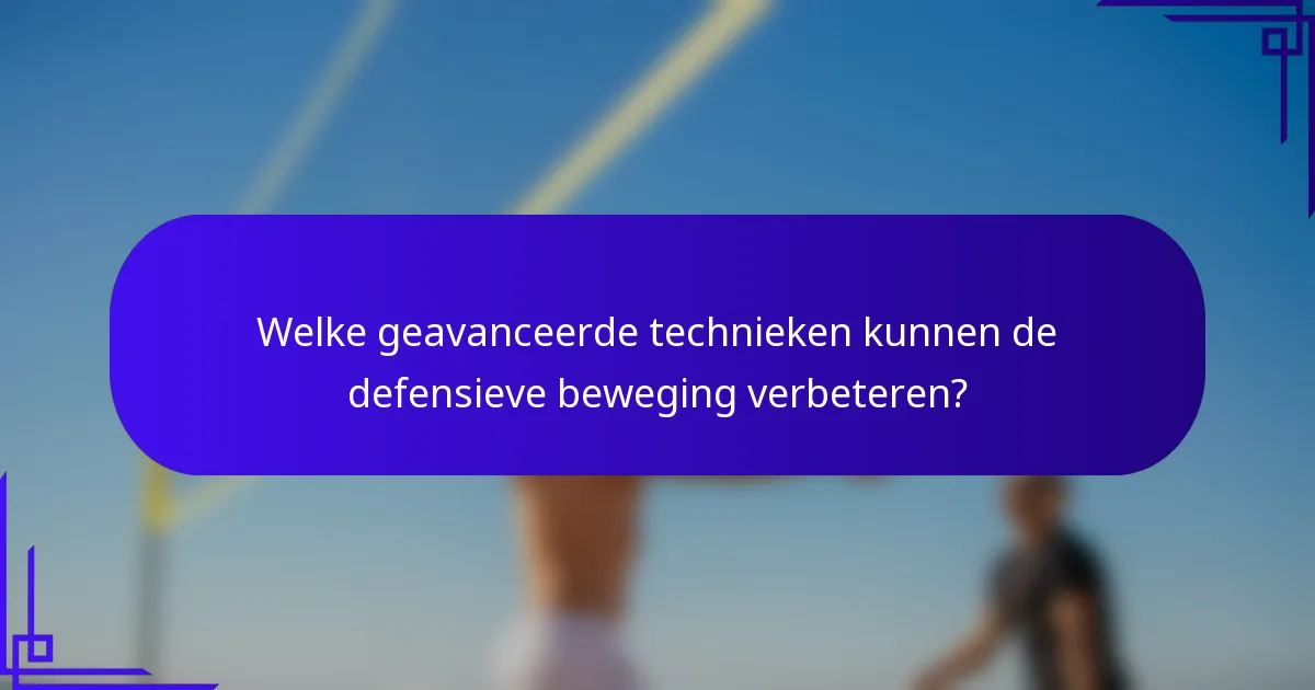 Welke geavanceerde technieken kunnen de defensieve beweging verbeteren?