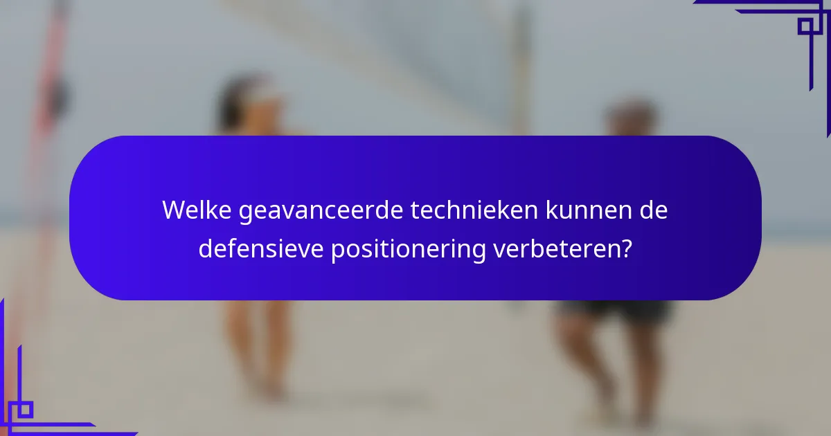 Welke geavanceerde technieken kunnen de defensieve positionering verbeteren?