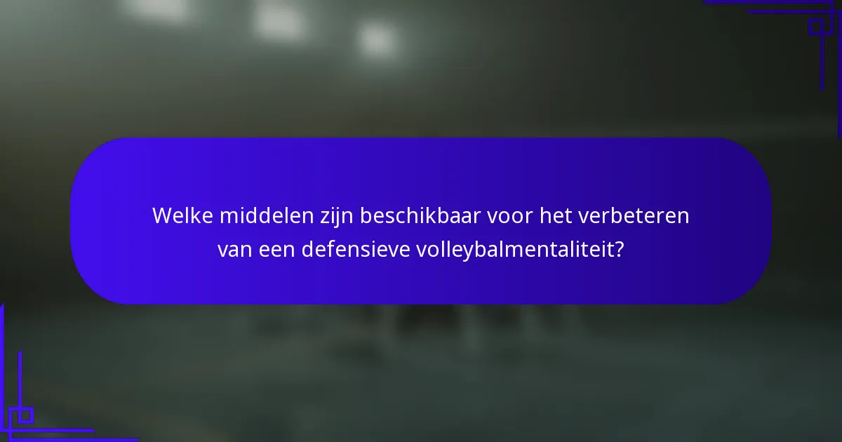 Welke middelen zijn beschikbaar voor het verbeteren van een defensieve volleybalmentaliteit?