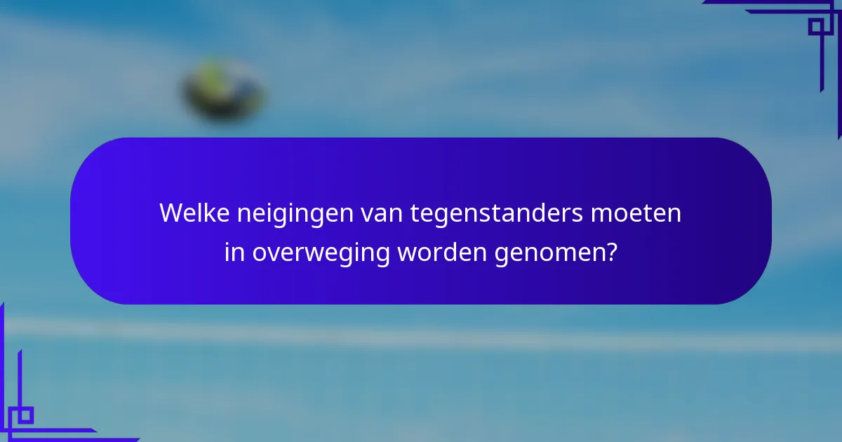 Welke neigingen van tegenstanders moeten in overweging worden genomen?