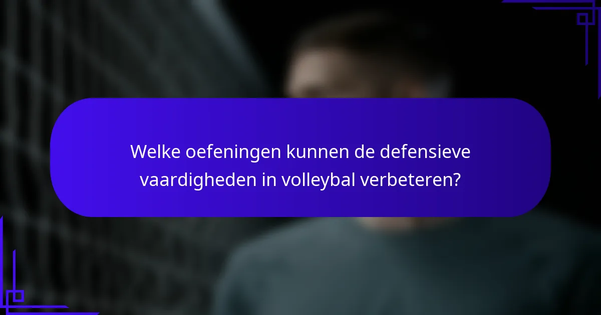 Welke oefeningen kunnen de defensieve vaardigheden in volleybal verbeteren?