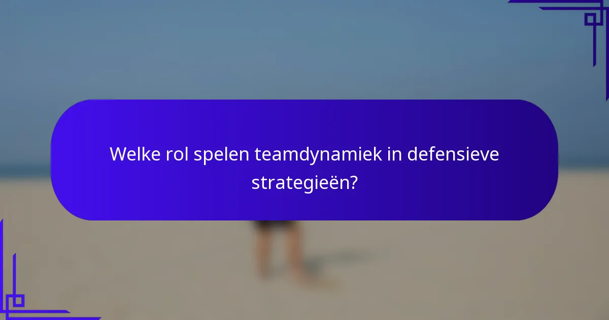 Welke rol spelen teamdynamiek in defensieve strategieën?