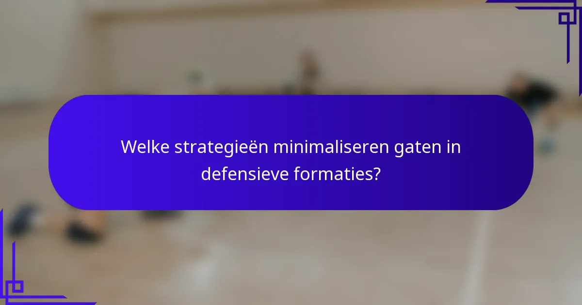 Welke strategieën minimaliseren gaten in defensieve formaties?