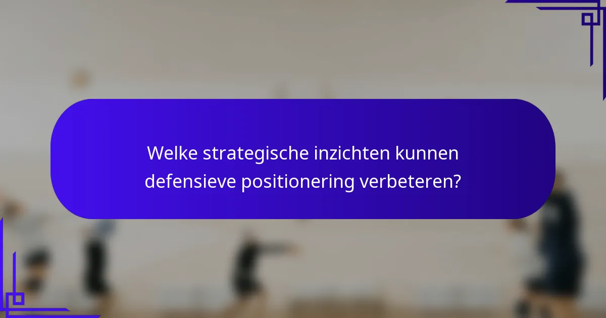 Welke strategische inzichten kunnen defensieve positionering verbeteren?